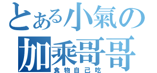 とある小氣の加乘哥哥（食物自己吃）