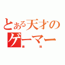 とある天才のゲーマー（最強）