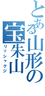 とある山形の宝朱山（リッシャクジ）