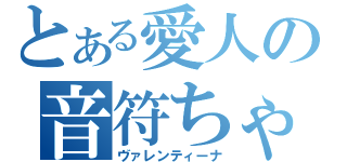 とある愛人の音符ちゃん（ヴァレンティーナ）