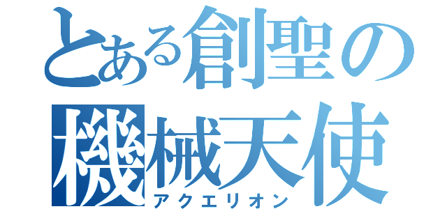 とある創聖の機械天使（アクエリオン）