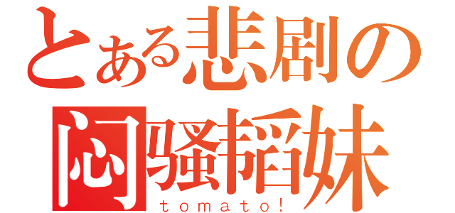 とある悲剧の闷骚韬妹（ｔｏｍａｔｏ！）