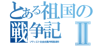 とある祖国の戦争記Ⅱ（ソヴィエト社会主義共和国連邦）