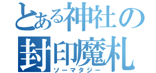 とある神社の封印魔札（ソーマタジー）