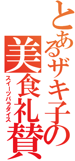 とあるザキ子の美食礼賛（スイーツパラダイス）