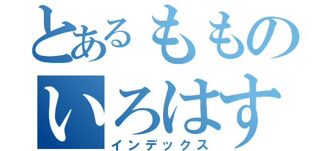 とあるもものいろはす（インデックス）