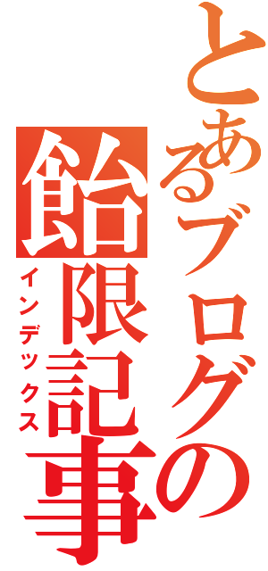 とあるブログの飴限記事（インデックス）