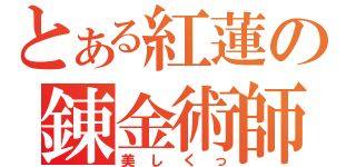 とある紅蓮の錬金術師（美しくっ）