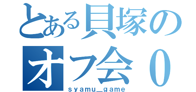 とある貝塚のオフ会０人（ｓｙａｍｕ＿ｇａｍｅ）