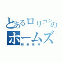 とあるロリコンのホームズ先生（剛新星杯）