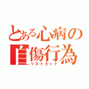 とある心病の自傷行為（リストカット）