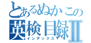 とあるぬかこの英検目録Ⅱ（インデックス）