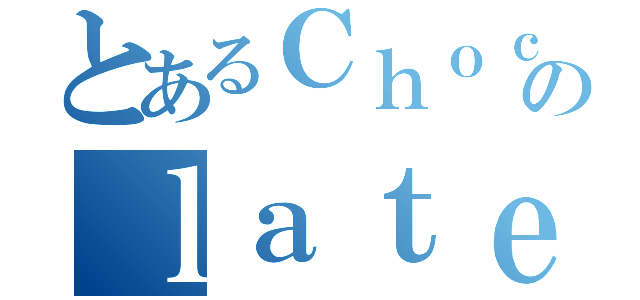 とあるＣｈｏｃｏのｌａｔｅｚａ（）