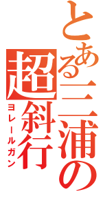 とある三浦の超斜行（ヨレールガン）