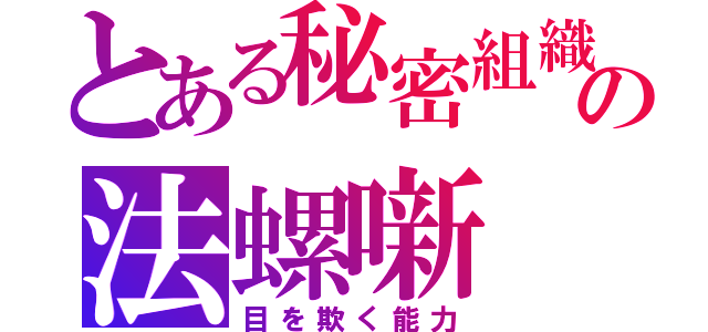 とある秘密組織の法螺噺（目を欺く能力）