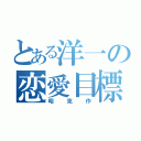 とある洋一の恋愛目標（昭克作）