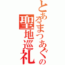 とあるまつあぐの聖地巡礼旅（）