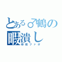 とある♂鶴の暇潰し（秒殺ファボ）