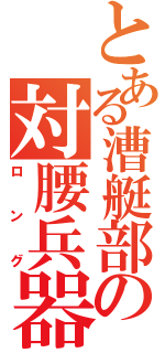 とある漕艇部の対腰兵器（ロング）