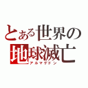 とある世界の地球滅亡（アルマゲドン）