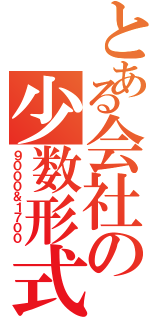 とある会社の少数形式（９０００＆１７００）