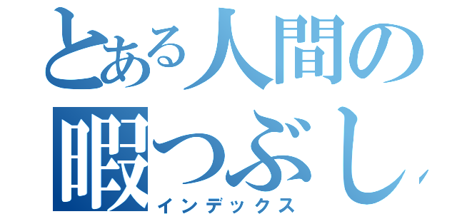 とある人間の暇つぶし（インデックス）