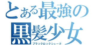 とある最強の黒髪少女（ブラックロックシュータ）