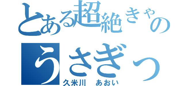 とある超絶きゃわたんのうさぎっ娘（久米川　あおい）