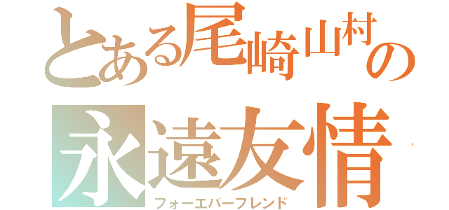 とある尾崎山村の永遠友情（フォーエバーフレンド）