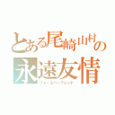 とある尾崎山村の永遠友情（フォーエバーフレンド）