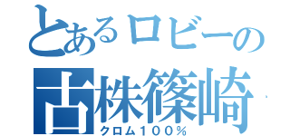 とあるロビーの古株篠崎（クロム１００％）