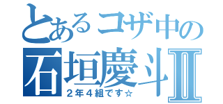 とあるコザ中の石垣慶斗Ⅱ（２年４組です☆）