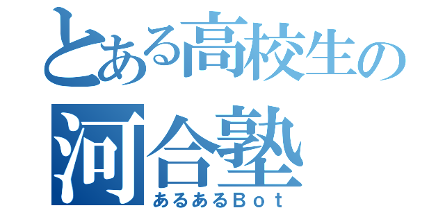 とある高校生の河合塾（あるあるＢｏｔ）