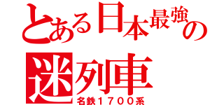 とある日本最強の迷列車（名鉄１７００系）