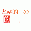 とある的の的（ 的）