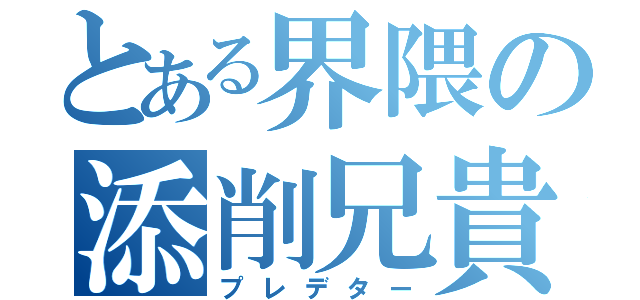 とある界隈の添削兄貴（プレデター）