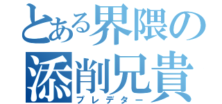 とある界隈の添削兄貴（プレデター）