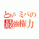 とあるミバの最強権力（ケイ）