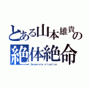 とある山本雄貴の絶体絶命（Ｄｅｓｐｅｒａｔｅ ｓｉｔｕａｔｉｏｎ）