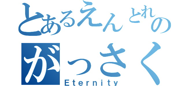 とあるえんとれのがっさく（Ｅｔｅｒｎｉｔｙ）