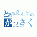 とあるえんとれのがっさく（Ｅｔｅｒｎｉｔｙ）