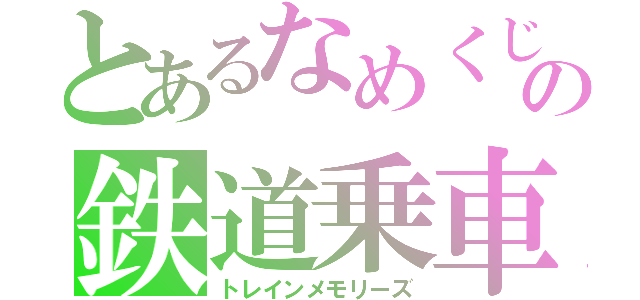 とあるなめくじの鉄道乗車記（トレインメモリーズ）
