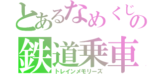 とあるなめくじの鉄道乗車記（トレインメモリーズ）