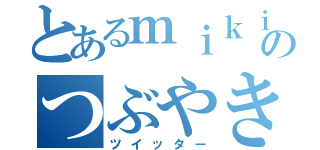 とあるｍｉｋｉのつぶやき（ツイッター）