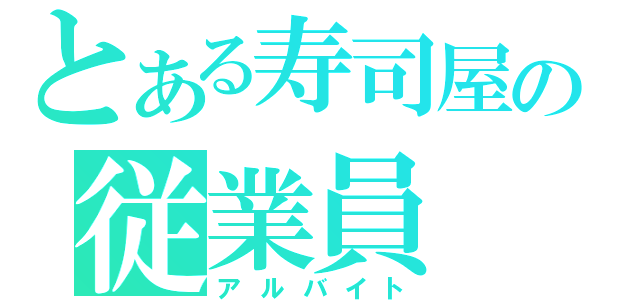 とある寿司屋の従業員（アルバイト）