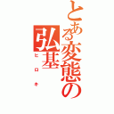 とある変態の弘基（ヒロキ）