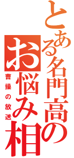 とある名門高校生のお悩み相談（曹操の放送）