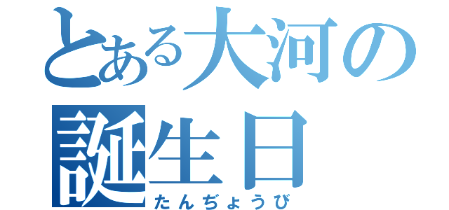 とある大河の誕生日（たんぢょうび）