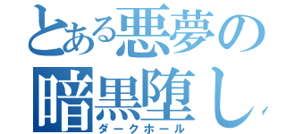 とある悪夢の暗黒堕し（ダークホール）