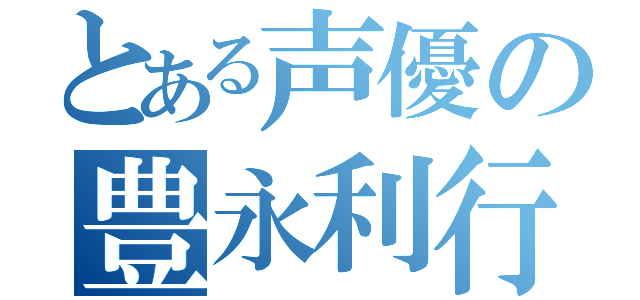 とある声優の豊永利行（）